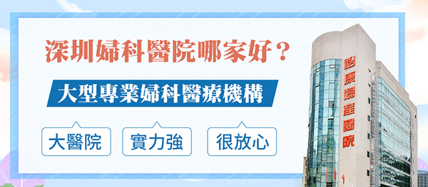 港人深圳看婦科邊間醫(yī)院好？推薦深圳怡康婦產(chǎn)醫(yī)院